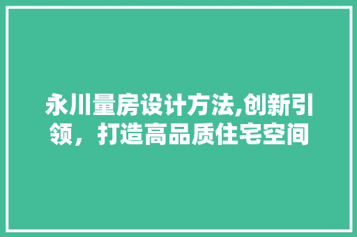 永川量房设计方法,创新引领，打造高品质住宅空间