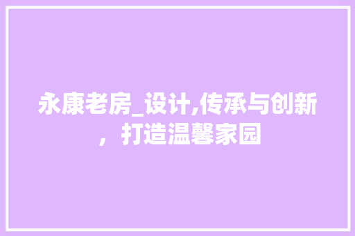 永康老房_设计,传承与创新，打造温馨家园