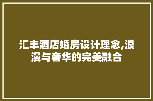 汇丰酒店婚房设计理念,浪漫与奢华的完美融合