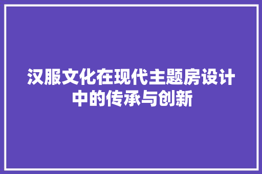 汉服文化在现代主题房设计中的传承与创新