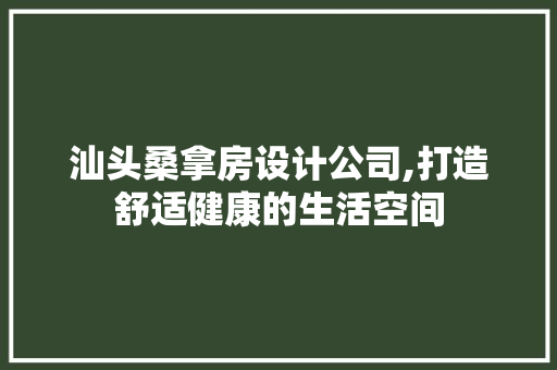 汕头桑拿房设计公司,打造舒适健康的生活空间