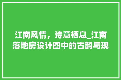 江南风情，诗意栖息_江南落地房设计图中的古韵与现代交融