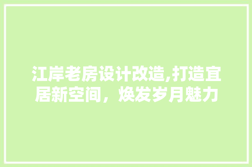 江岸老房设计改造,打造宜居新空间，焕发岁月魅力