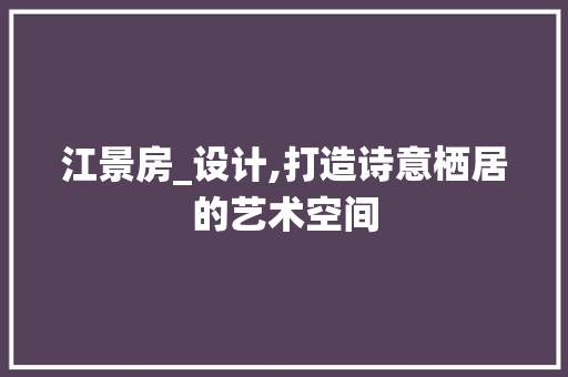 江景房_设计,打造诗意栖居的艺术空间