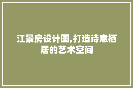 江景房设计图,打造诗意栖居的艺术空间