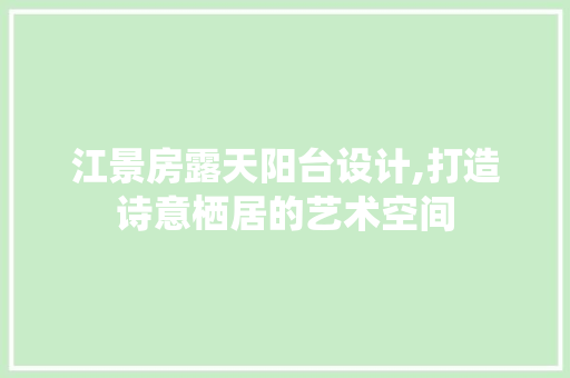 江景房露天阳台设计,打造诗意栖居的艺术空间