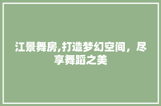 江景舞房,打造梦幻空间，尽享舞蹈之美