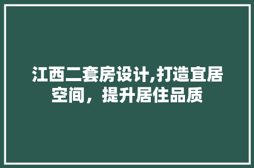江西二套房设计,打造宜居空间，提升居住品质