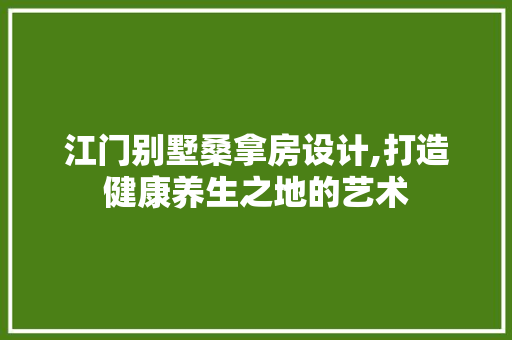 江门别墅桑拿房设计,打造健康养生之地的艺术