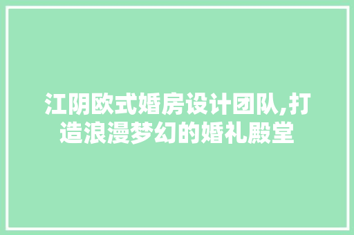 江阴欧式婚房设计团队,打造浪漫梦幻的婚礼殿堂
