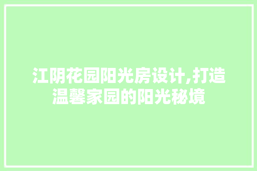 江阴花园阳光房设计,打造温馨家园的阳光秘境