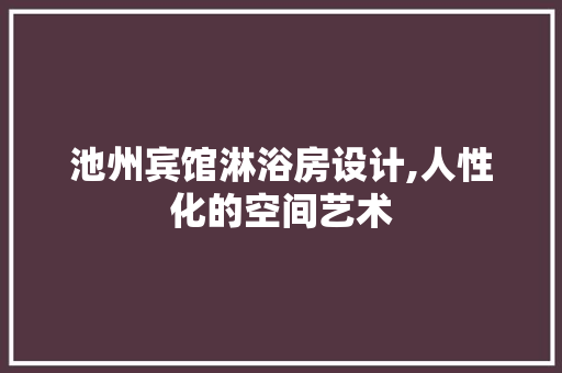 池州宾馆淋浴房设计,人性化的空间艺术