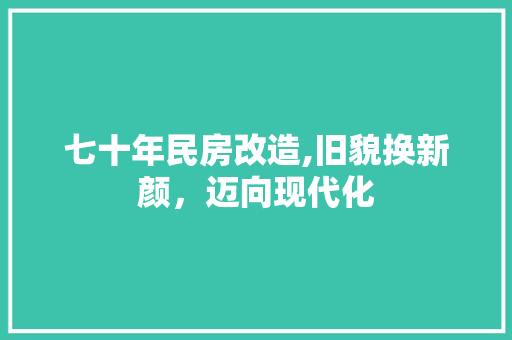 七十年民房改造,旧貌换新颜，迈向现代化