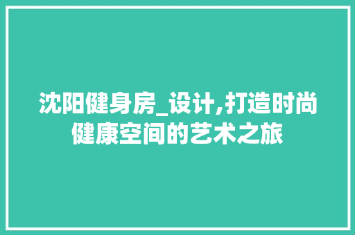 沈阳健身房_设计,打造时尚健康空间的艺术之旅