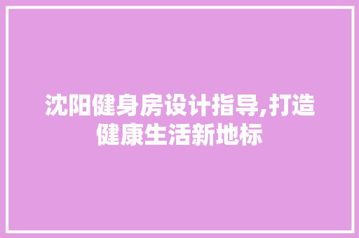 沈阳健身房设计指导,打造健康生活新地标