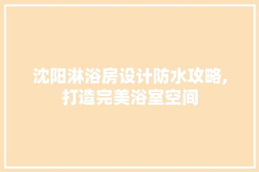 沈阳淋浴房设计防水攻略,打造完美浴室空间