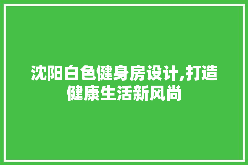 沈阳白色健身房设计,打造健康生活新风尚