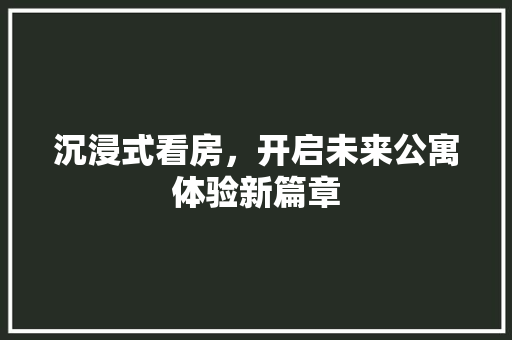 沉浸式看房，开启未来公寓体验新篇章
