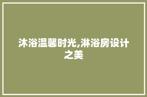 沐浴温馨时光,淋浴房设计之美