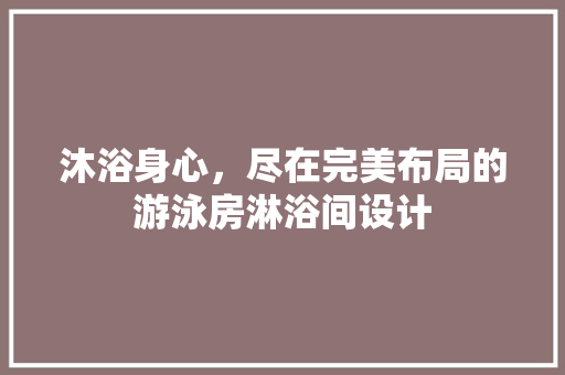 沐浴身心，尽在完美布局的游泳房淋浴间设计
