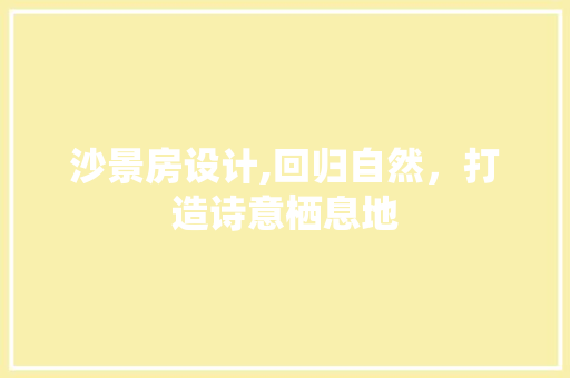 沙景房设计,回归自然，打造诗意栖息地