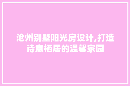 沧州别墅阳光房设计,打造诗意栖居的温馨家园