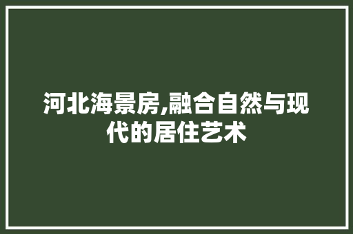 河北海景房,融合自然与现代的居住艺术