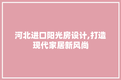 河北进口阳光房设计,打造现代家居新风尚