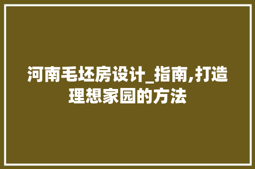 河南毛坯房设计_指南,打造理想家园的方法