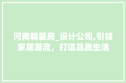 河南精装房_设计公司,引领家居潮流，打造品质生活