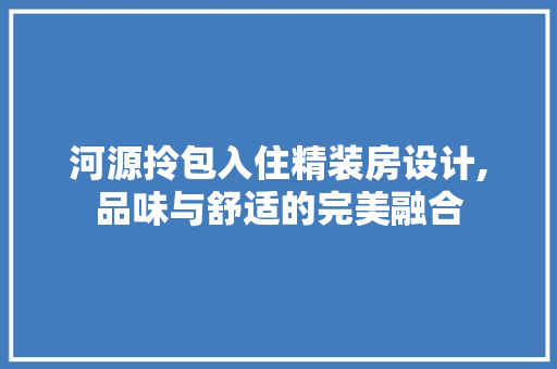 河源拎包入住精装房设计,品味与舒适的完美融合