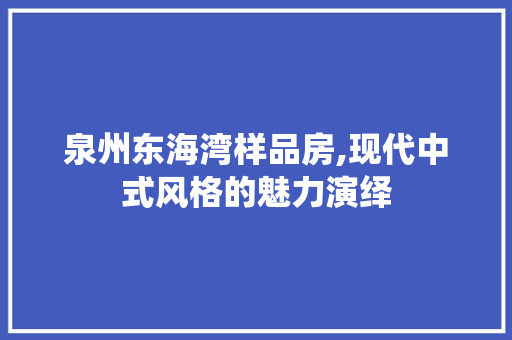 泉州东海湾样品房,现代中式风格的魅力演绎
