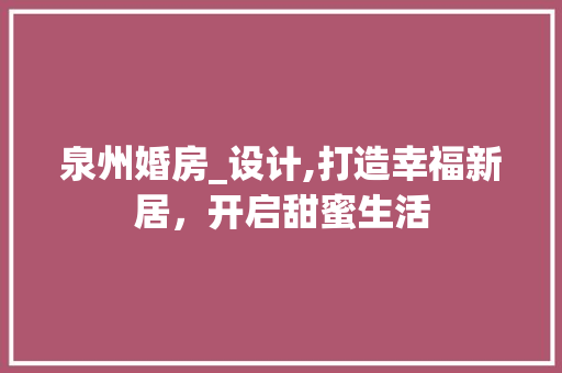 泉州婚房_设计,打造幸福新居，开启甜蜜生活