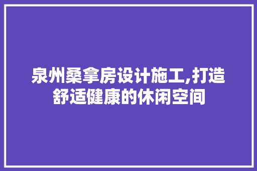 泉州桑拿房设计施工,打造舒适健康的休闲空间