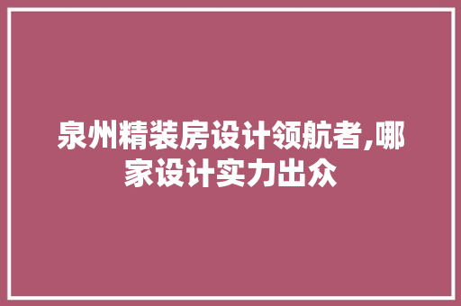 泉州精装房设计领航者,哪家设计实力出众
