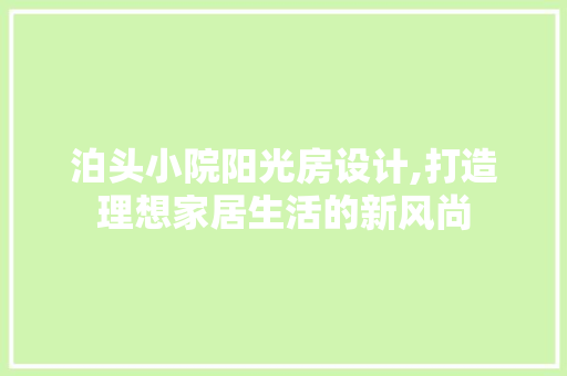 泊头小院阳光房设计,打造理想家居生活的新风尚