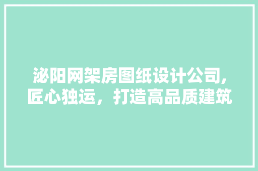 泌阳网架房图纸设计公司,匠心独运，打造高品质建筑