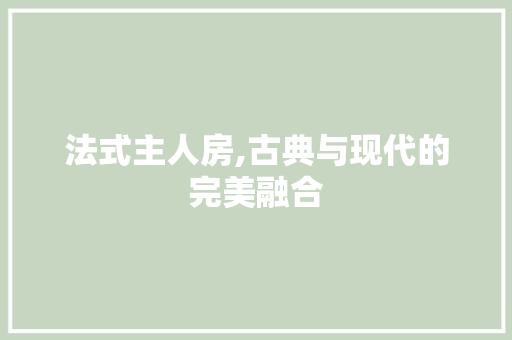 法式主人房,古典与现代的完美融合