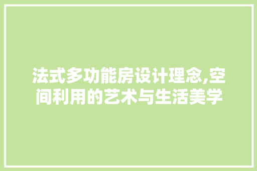法式多功能房设计理念,空间利用的艺术与生活美学