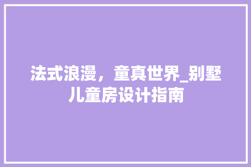 法式浪漫，童真世界_别墅儿童房设计指南