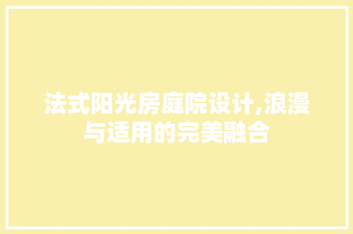 法式阳光房庭院设计,浪漫与适用的完美融合