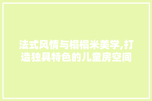 法式风情与榻榻米美学,打造独具特色的儿童房空间