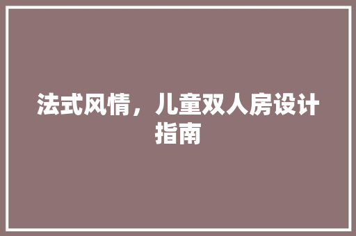 法式风情，儿童双人房设计指南
