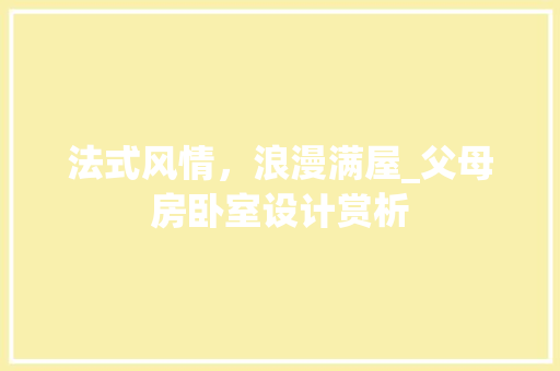 法式风情，浪漫满屋_父母房卧室设计赏析