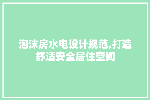 泡沫房水电设计规范,打造舒适安全居住空间