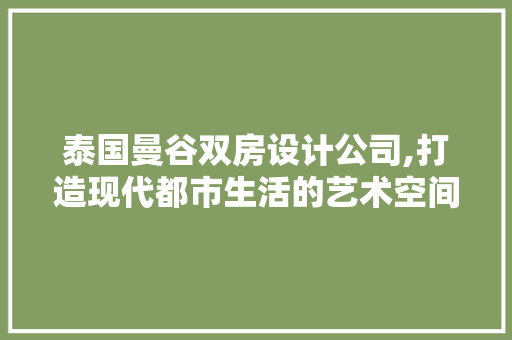 泰国曼谷双房设计公司,打造现代都市生活的艺术空间