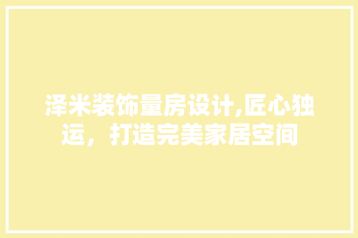 泽米装饰量房设计,匠心独运，打造完美家居空间