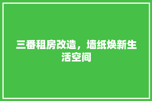 三番租房改造，墙纸焕新生活空间