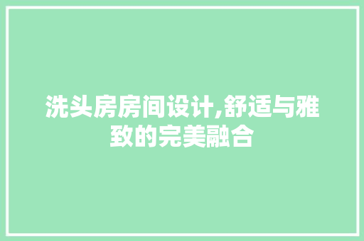 洗头房房间设计,舒适与雅致的完美融合