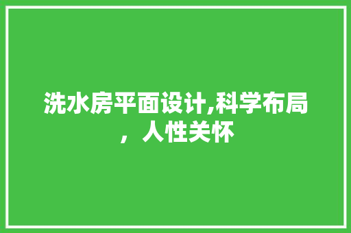 洗水房平面设计,科学布局，人性关怀